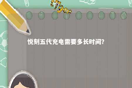 悦刻五代充电需要多长时间�	？ 